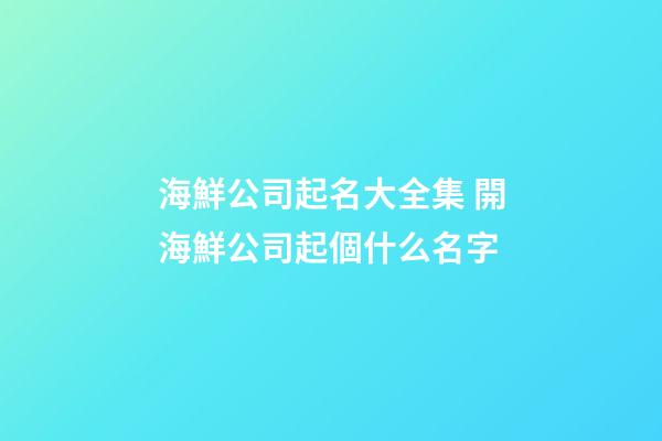 海鮮公司起名大全集 開海鮮公司起個什么名字-第1張-公司起名-玄機派